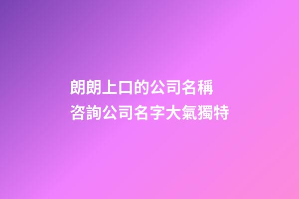 朗朗上口的公司名稱 咨詢公司名字大氣獨特-第1張-公司起名-玄機派